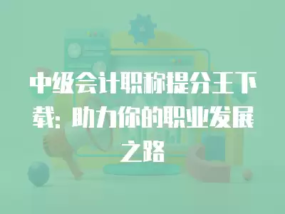 中級會計職稱提分王下載: 助力你的職業發展之路