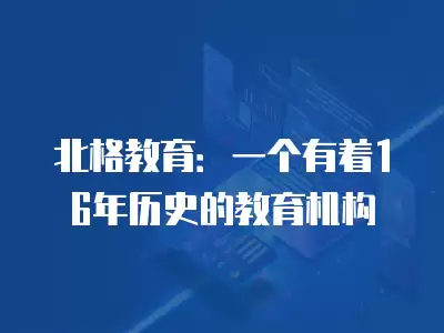 北格教育：一個(gè)有著16年歷史的教育機(jī)構(gòu)