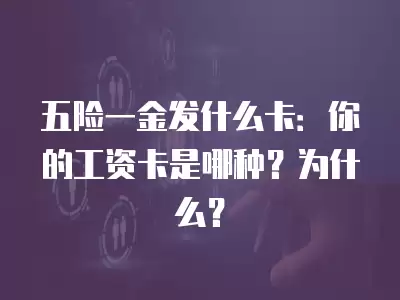 五險一金發什么卡：你的工資卡是哪種？為什么？