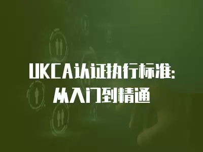 UKCA認證執行標準：從入門到精通