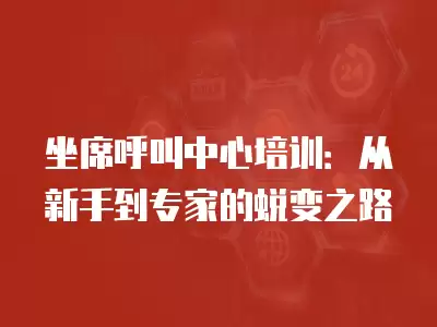 坐席呼叫中心培訓：從新手到專家的蛻變之路