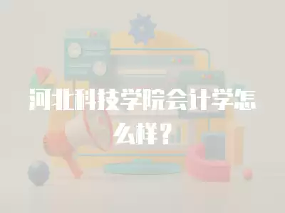 河北科技學院會計學怎么樣？