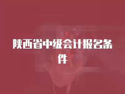 陜西省中級會計報名條件