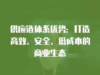 供應鏈體系優勢：打造高效、安全、低成本的商業生態