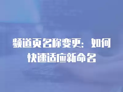 頻道頁名稱變更：如何快速適應新命名