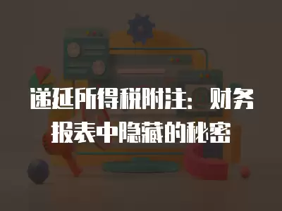 遞延所得稅附注：財務報表中隱藏的秘密