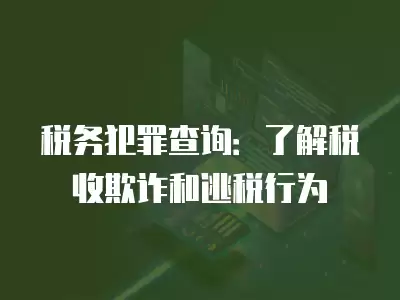 稅務犯罪查詢：了解稅收欺詐和逃稅行為