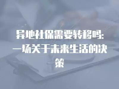 異地社保需要轉(zhuǎn)移嗎：一場(chǎng)關(guān)于未來(lái)生活的決策