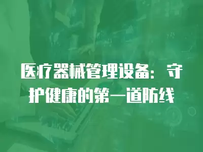 醫療器械管理設備：守護健康的第一道防線