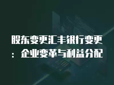 股東變更匯豐銀行變更：企業變革與利益分配