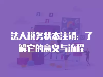 法人稅務狀態注銷：了解它的意義與流程