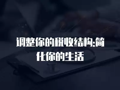 調整你的稅收結構:簡化你的生活