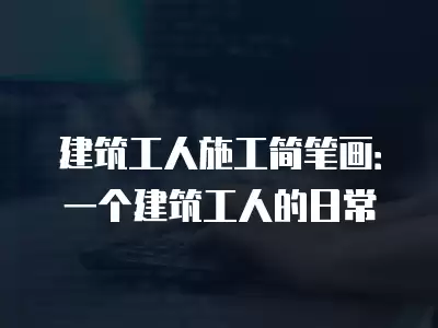 建筑工人施工簡筆畫：一個建筑工人的日常