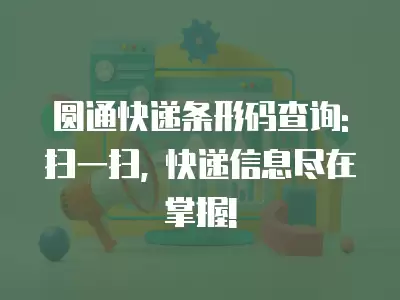 圓通快遞條形碼查詢: 掃一掃, 快遞信息盡在掌握!