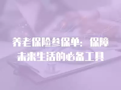 養老保險參保單：保障未來生活的必備工具