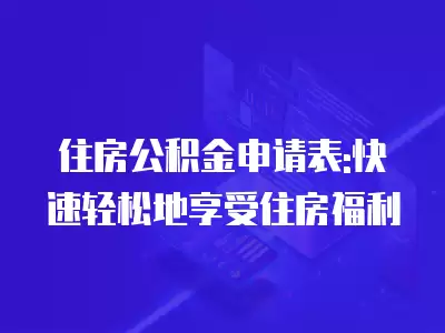 住房公積金申請表:快速輕松地享受住房福利