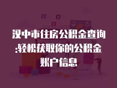 漢中市住房公積金查詢:輕松獲取你的公積金賬戶信息