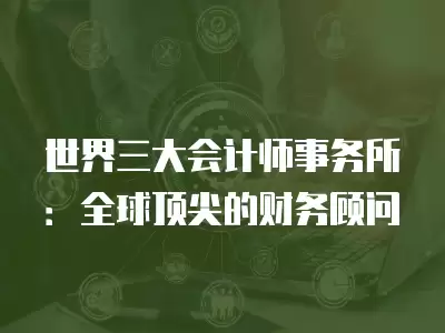 世界三大會計師事務所：全球頂尖的財務顧問