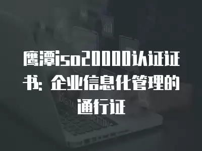 鷹潭iso20000認證證書: 企業信息化管理的通行證