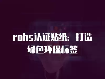 rohs認證貼紙：打造綠色環保標簽