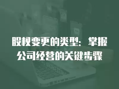 股權變更的類型：掌握公司經營的關鍵步驟