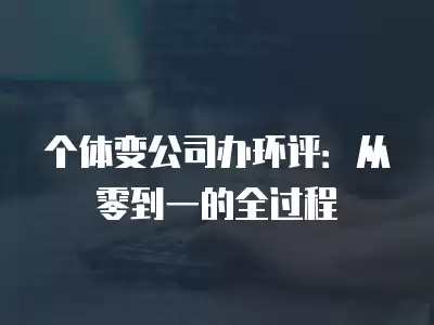 個體變公司辦環評：從零到一的全過程