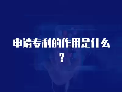 申請專利的作用是什么？