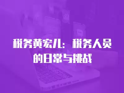 稅務黃宏兒：稅務人員的日常與挑戰