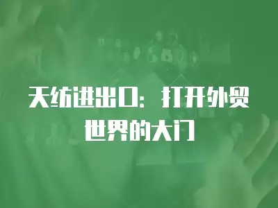 天紡進出口：打開外貿世界的大門