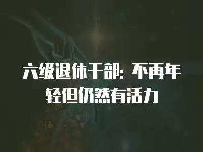 六級退休干部: 不再年輕但仍然有活力