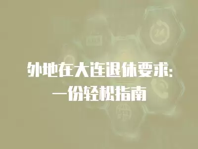 外地在大連退休要求：一份輕松指南