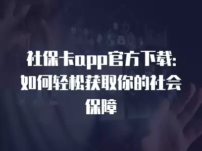 社保卡app官方下載：如何輕松獲取你的社會保障