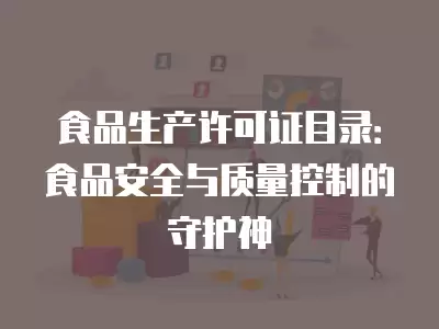 食品生產許可證目錄：食品安全與質量控制的守護神