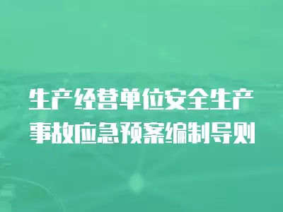 生產經營單位安全生產事故應急預案編制導則