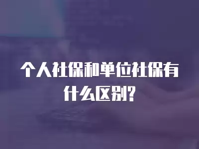 個(gè)人社保和單位社保有什么區(qū)別?