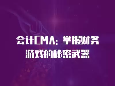 會計CMA: 掌握財務游戲的秘密武器