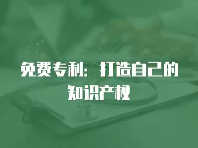 免費專利：打造自己的知識產權