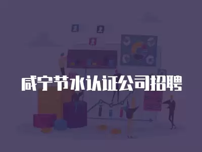 咸寧節水認證公司招聘