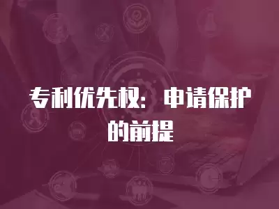 專利優先權：申請保護的前提