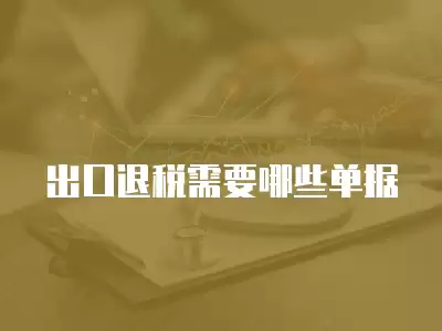 出口退稅需要哪些單據(jù)