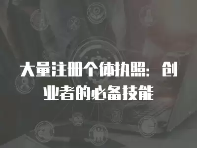 大量注冊個體執照：創業者的必備技能