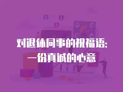 對退休同事的祝福語：一份真誠的心意