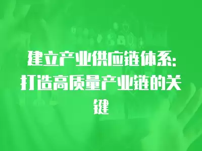 建立產業供應鏈體系:打造高質量產業鏈的關鍵