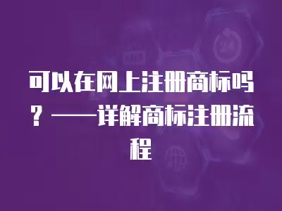 可以在網上注冊商標嗎？——詳解商標注冊流程