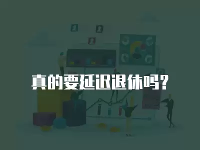 真的要延遲退休嗎？