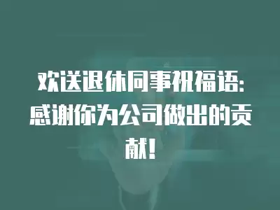 歡送退休同事祝福語：感謝你為公司做出的貢獻！