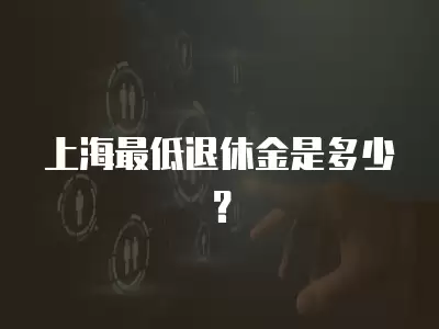 上海最低退休金是多少？