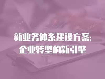 新業務體系建設方案：企業轉型的新引擎