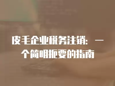 皮毛企業稅務注銷：一個簡明扼要的指南