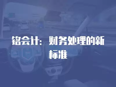 銘會計：財務處理的新標準